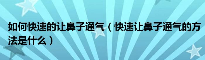 如何快速的让鼻子通气（快速让鼻子通气的方法是什么）