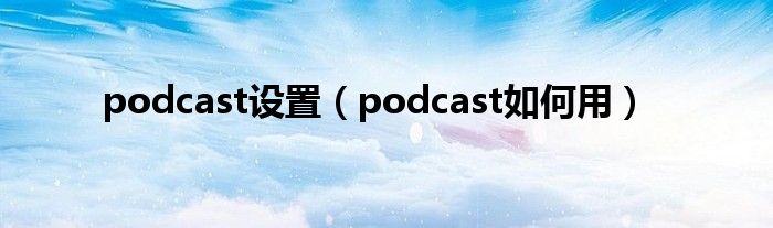 podcast设置（podcast如何用）