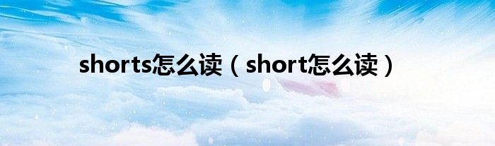 shorts怎么读（short怎么读）