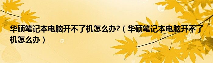 华硕笔记本电脑开不了机怎么办?（华硕笔记本电脑开不了机怎么办）