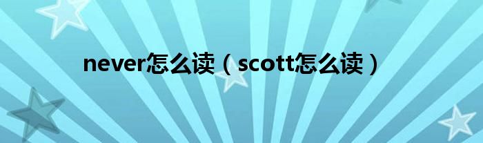 never怎么读（scott怎么读）