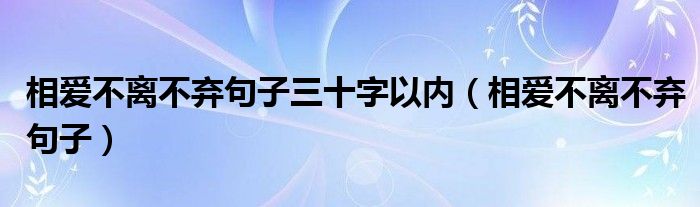 相爱不离不弃句子三十字以内（相爱不离不弃句子）