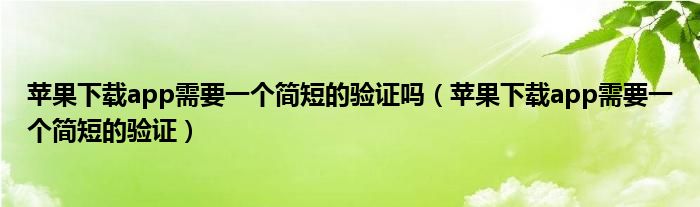 苹果下载app需要一个简短的验证吗（苹果下载app需要一个简短的验证）