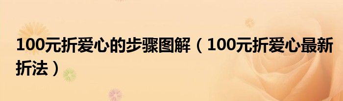 100元折爱心的步骤图解（100元折爱心最新折法）