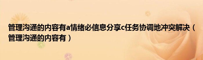 管理沟通的内容有a情绪必信息分享c任务协调地冲突解决（管理沟通的内容有）