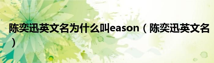 陈奕迅英文名为什么叫eason（陈奕迅英文名）