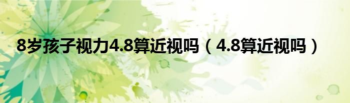 8岁孩子视力4.8算近视吗（4.8算近视吗）