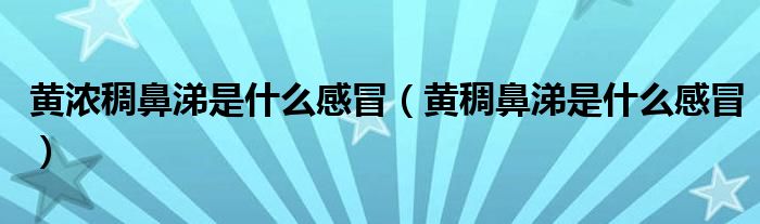 黄浓稠鼻涕是什么感冒（黄稠鼻涕是什么感冒）