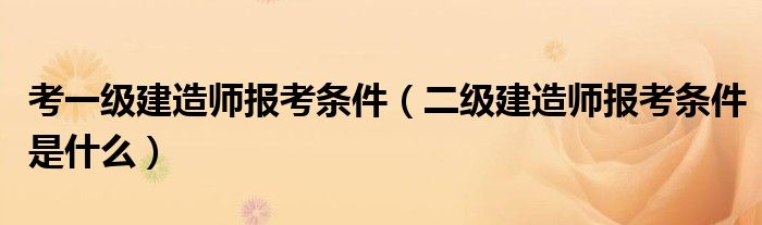 考一级建造师报考条件（二级建造师报考条件是什么）