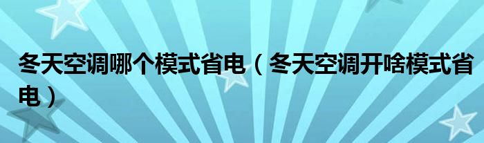 冬天空调哪个模式省电（冬天空调开啥模式省电）