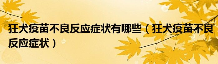 狂犬疫苗不良反应症状有哪些（狂犬疫苗不良反应症状）