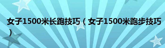 女子1500米长跑技巧（女子1500米跑步技巧）