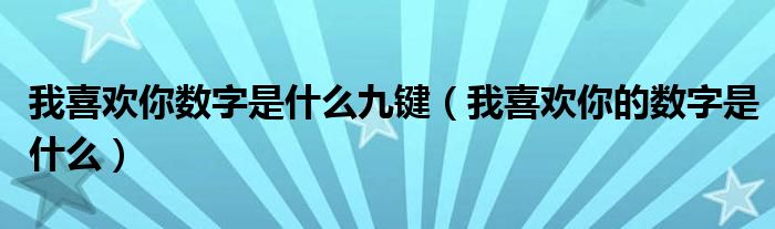 我喜欢你数字是什么九键（我喜欢你的数字是什么）