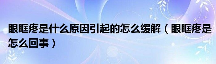 眼眶疼是什么原因引起的怎么缓解（眼眶疼是怎么回事）