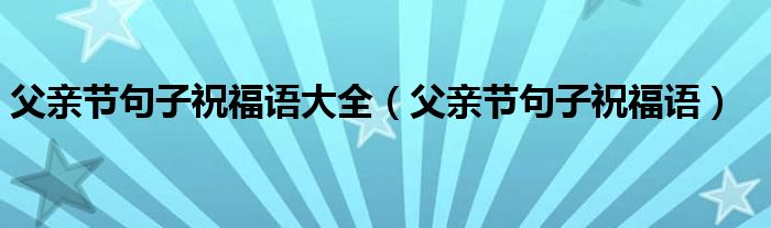 父亲节句子祝福语大全（父亲节句子祝福语）