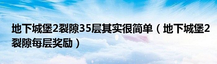 地下城堡2裂隙35层其实很简单（地下城堡2裂隙每层奖励）