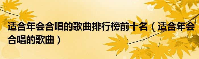 适合年会合唱的歌曲排行榜前十名（适合年会合唱的歌曲）