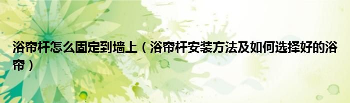 浴帘杆怎么固定到墙上（浴帘杆安装方法及如何选择好的浴帘）