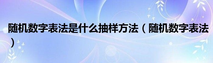 随机数字表法是什么抽样方法（随机数字表法）