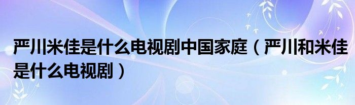 严川米佳是什么电视剧中国家庭（严川和米佳是什么电视剧）