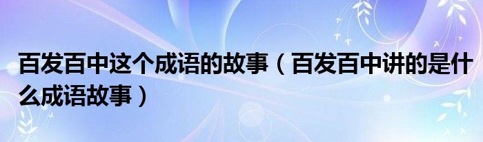 百发百中这个成语的故事（百发百中讲的是什么成语故事）