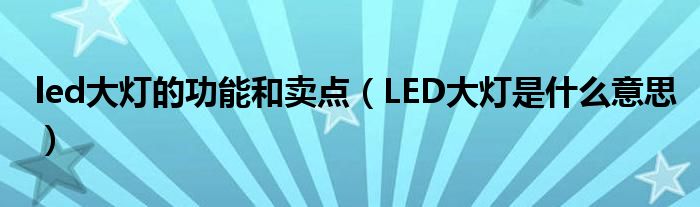 led大灯的功能和卖点（LED大灯是什么意思）