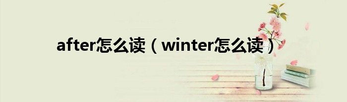 after怎么读（winter怎么读）