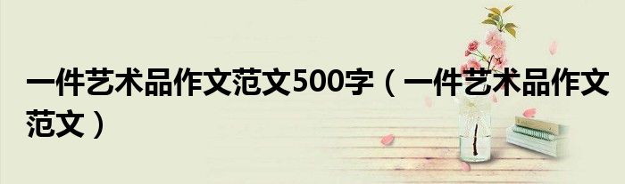 一件艺术品作文范文500字（一件艺术品作文范文）