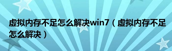 虚拟内存不足怎么解决win7（虚拟内存不足怎么解决）