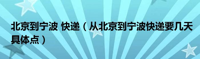 北京到宁波 快递（从北京到宁波快递要几天具体点）