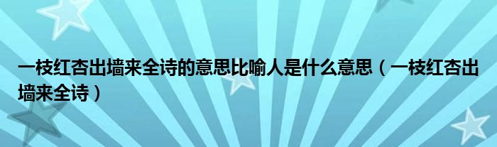 一枝红杏出墙来全诗的意思比喻人是什么意思（一枝红杏出墙来全诗）