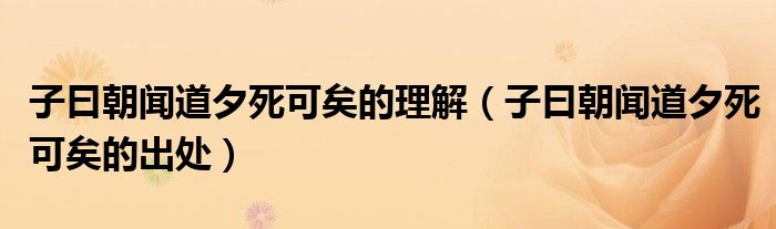 子曰朝闻道夕死可矣的理解（子曰朝闻道夕死可矣的出处）