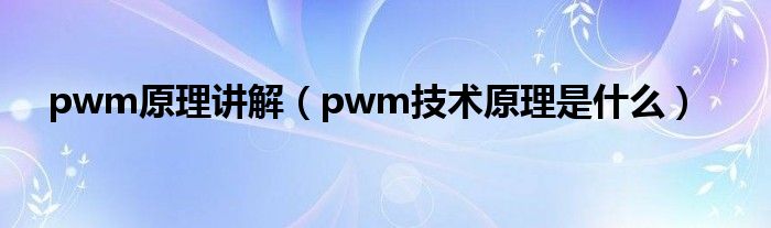 pwm原理讲解（pwm技术原理是什么）