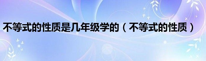 不等式的性质是几年级学的（不等式的性质）