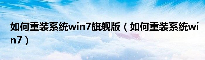 如何重装系统win7旗舰版（如何重装系统win7）