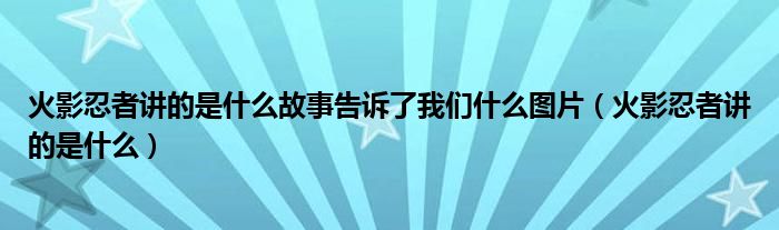 火影忍者讲的是什么故事告诉了我们什么图片（火影忍者讲的是什么）