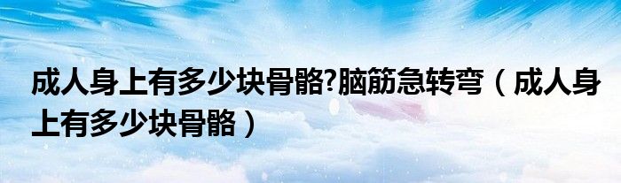 成人身上有多少块骨骼?脑筋急转弯（成人身上有多少块骨骼）