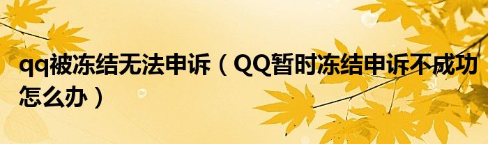 qq被冻结无法申诉（QQ暂时冻结申诉不成功怎么办）