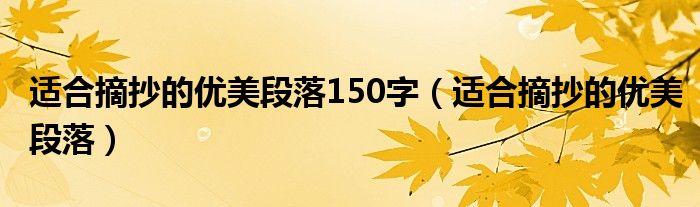 适合摘抄的优美段落150字（适合摘抄的优美段落）