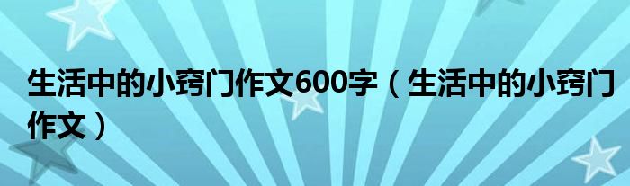 生活中的小窍门作文600字（生活中的小窍门作文）