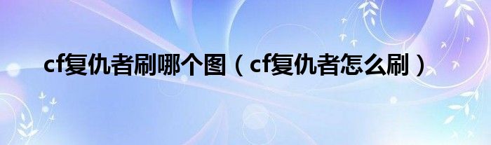 cf复仇者刷哪个图（cf复仇者怎么刷）