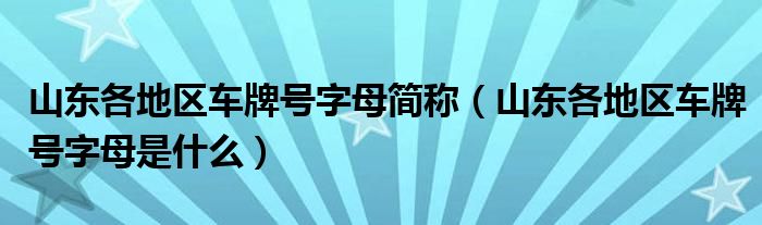 山东各地区车牌号字母简称（山东各地区车牌号字母是什么）