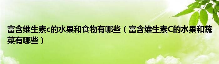 富含维生素c的水果和食物有哪些（富含维生素C的水果和蔬菜有哪些）