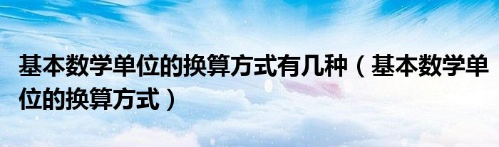 基本数学单位的换算方式有几种（基本数学单位的换算方式）