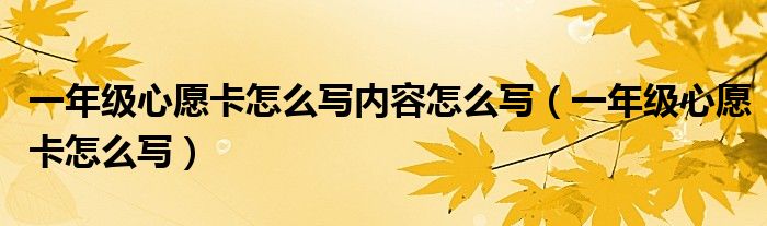 一年级心愿卡怎么写内容怎么写（一年级心愿卡怎么写）