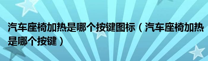 汽车座椅加热是哪个按键图标（汽车座椅加热是哪个按键）