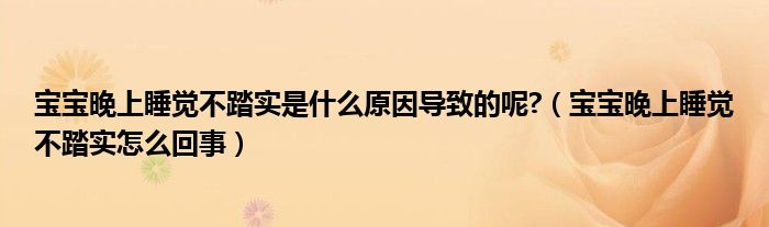 宝宝晚上睡觉不踏实是什么原因导致的呢?（宝宝晚上睡觉不踏实怎么回事）