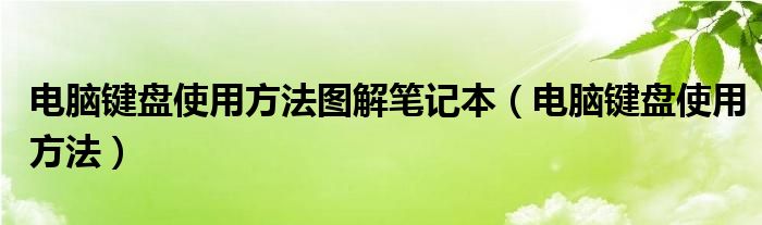 电脑键盘使用方法图解笔记本（电脑键盘使用方法）