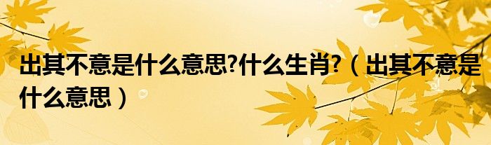 出其不意是什么意思?什么生肖?（出其不意是什么意思）