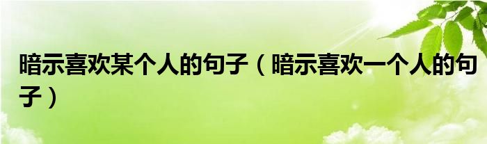 暗示喜欢某个人的句子（暗示喜欢一个人的句子）